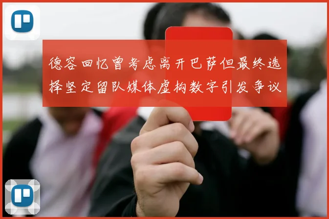 德容回忆曾考虑离开巴萨但最终选择坚定留队媒体虚构数字引发争议