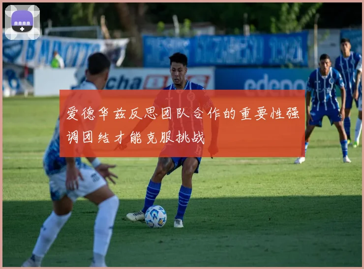 爱德华兹反思团队合作的重要性强调团结才能克服挑战