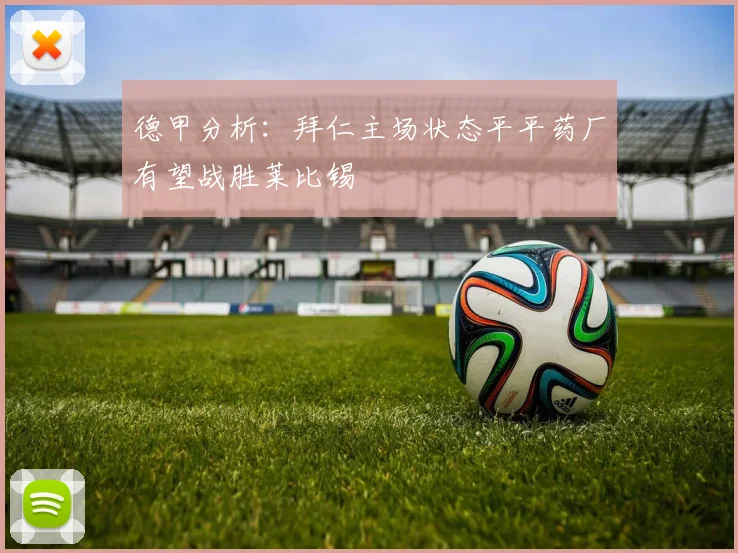 德甲分析：拜仁主场状态平平药厂有望战胜莱比锡